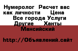 Нумеролог. Расчет вас, как личности.  › Цена ­ 400 - Все города Услуги » Другие   . Ханты-Мансийский